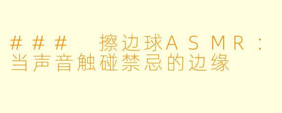### 擦边球ASMR：当声音触碰禁忌的边缘