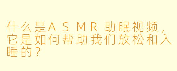 什么是ASMR助眠视频,它是如何帮助我们放松和入睡的?