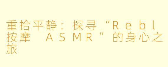 重拾平静：探寻“Rebl按摩 ASMR”的身心之旅