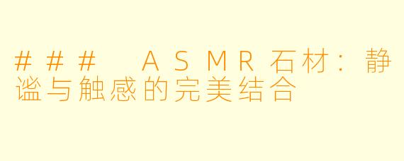 ### ASMR石材：静谧与触感的完美结合