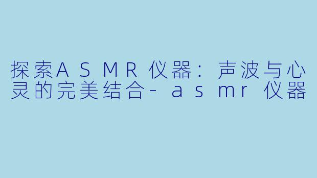 探索ASMR仪器:声波与心灵的完美结合