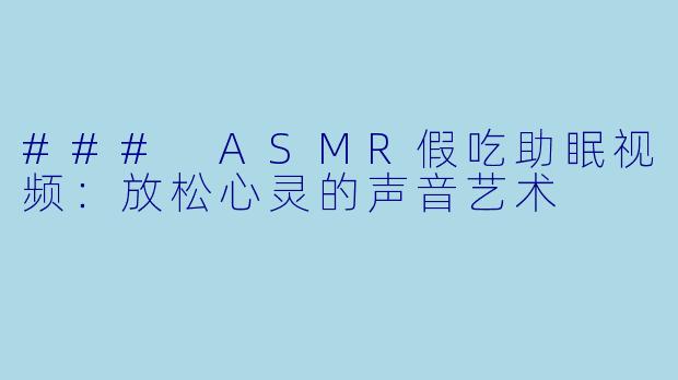 ### ASMR假吃助眠视频：放松心灵的声音艺术