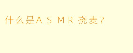什么是ASMR挠麦？  