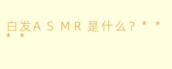 白发ASMR是什么?****