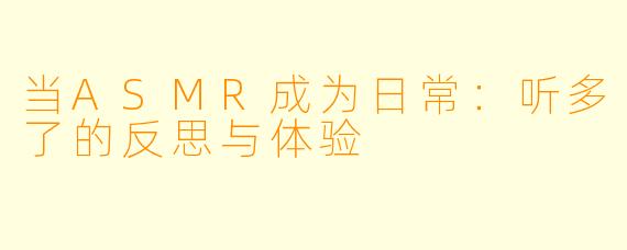 当ASMR成为日常：听多了的反思与体验