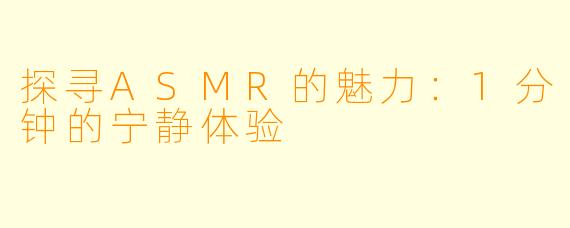 探寻ASMR的魅力：1分钟的宁静体验