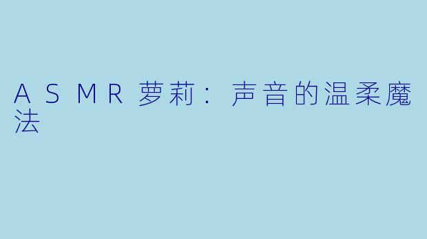 ASMR萝莉：声音的温柔魔法