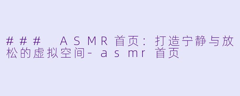 ### ASMR首页：打造宁静与放松的虚拟空间-asmr首页
