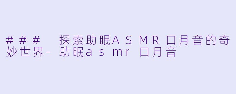 ### 探索助眠ASMR口月音的奇妙世界