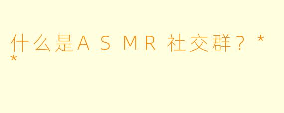 什么是ASMR社交群?**
