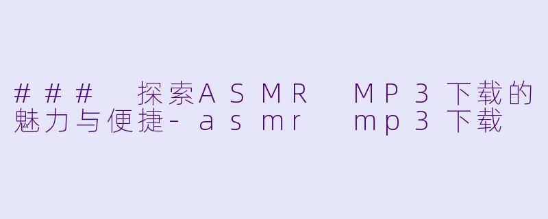 ### 探索ASMR MP3下载的魅力与便捷-asmr mp3下载