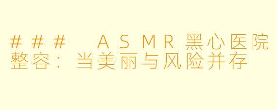 ### ASMR黑心医院整容:当美丽与风险并存