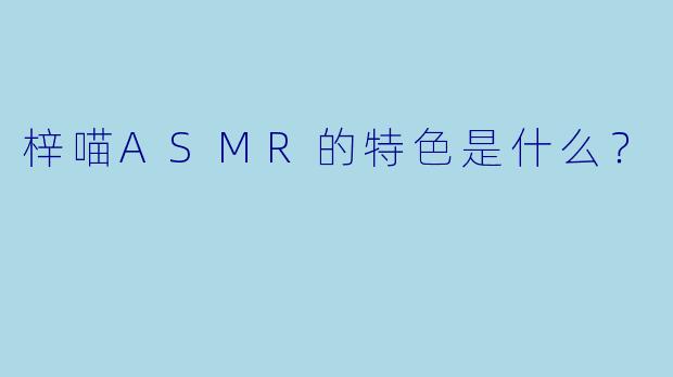 梓喵ASMR的特色是什么？  