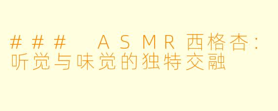 ### ASMR西格杏：听觉与味觉的独特交融