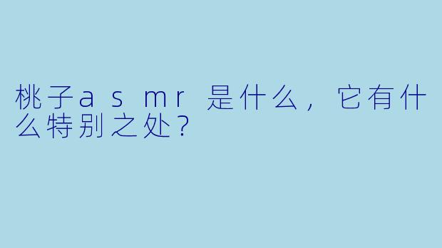 桃子asmr是什么,它有什么特别之处?