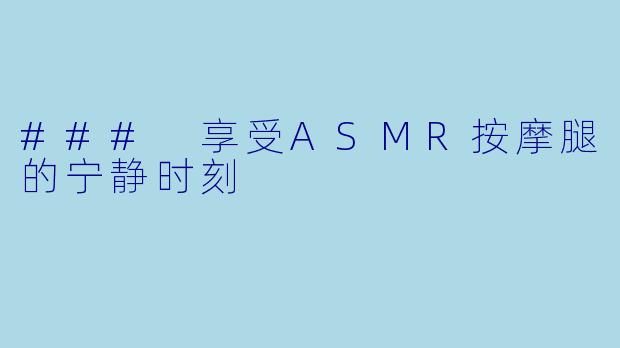 ### 享受ASMR按摩腿的宁静时刻