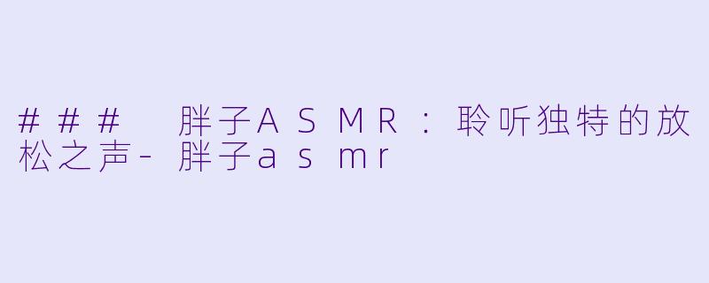 ### 胖子ASMR：聆听独特的放松之声