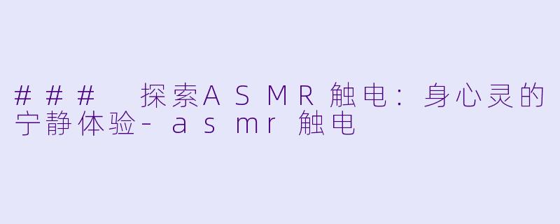### 探索ASMR触电:身心灵的宁静体验