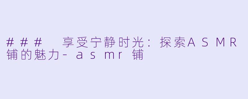 ### 享受宁静时光:探索ASMR铺的魅力