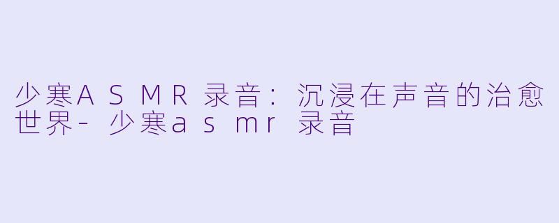 少寒ASMR录音:沉浸在声音的治愈世界