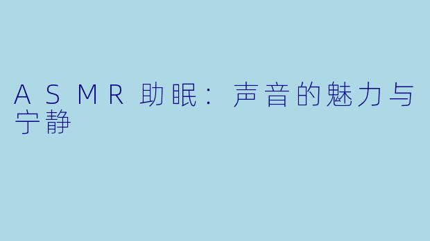ASMR助眠:声音的魅力与宁静
