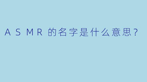 ASMR的名字是什么意思？