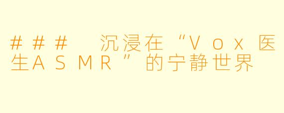 ### 沉浸在“Vox医生ASMR”的宁静世界