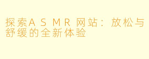 探索ASMR网站：放松与舒缓的全新体验