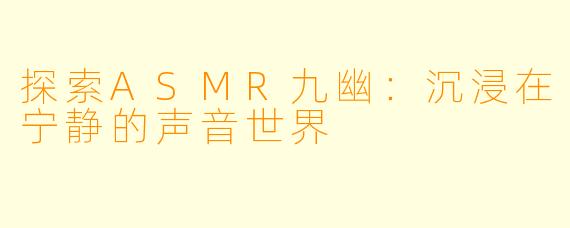 探索ASMR九幽：沉浸在宁静的声音世界
