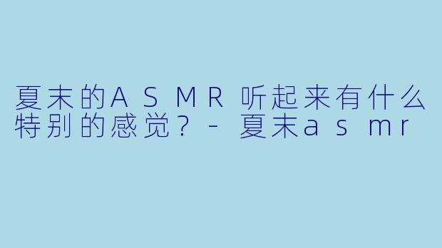夏末的ASMR听起来有什么特别的感觉?