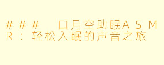 ### 口月空助眠ASMR：轻松入眠的声音之旅