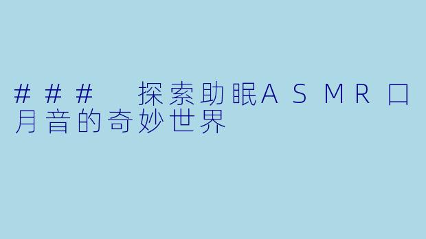 ### 探索助眠ASMR口月音的奇妙世界
