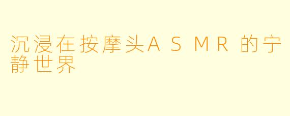 沉浸在按摩头ASMR的宁静世界