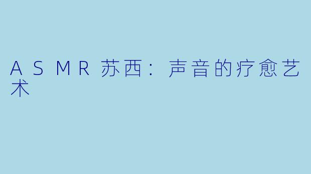 ASMR苏西：声音的疗愈艺术