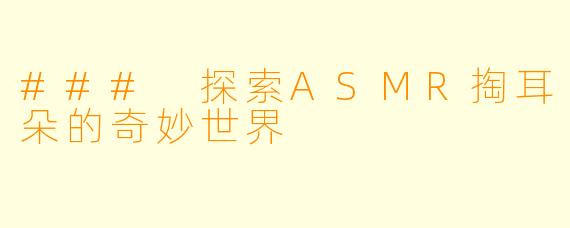 ### 探索ASMR掏耳朵的奇妙世界