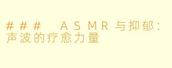 ### ASMR与抑郁:声波的疗愈力量