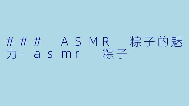 ### ASMR 粽子的魅力-asmr 粽子