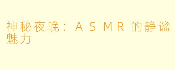 神秘夜晚：ASMR的静谧魅力