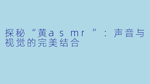 探秘“黄asmr”：声音与视觉的完美结合