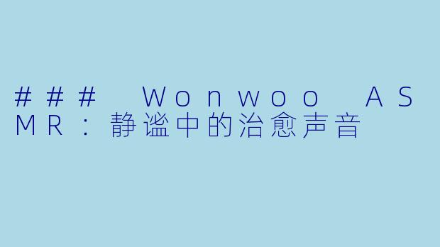 ### Wonwoo ASMR：静谧中的治愈声音