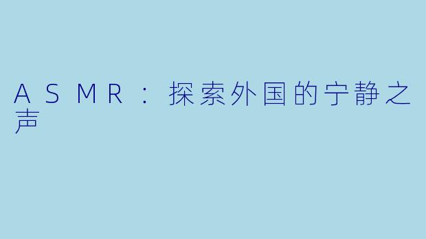 ASMR：探索外国的宁静之声
