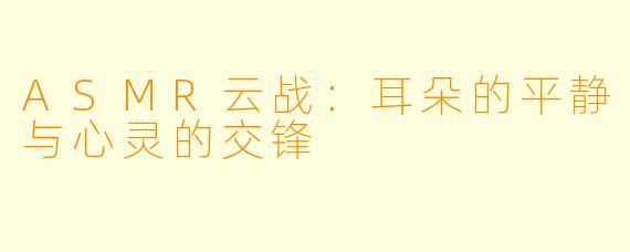 ASMR云战：耳朵的平静与心灵的交锋