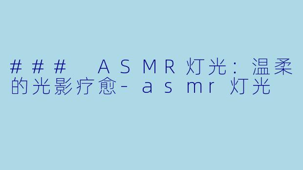 ### ASMR灯光:温柔的光影疗愈