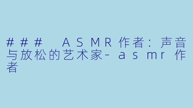 ### ASMR作者:声音与放松的艺术家