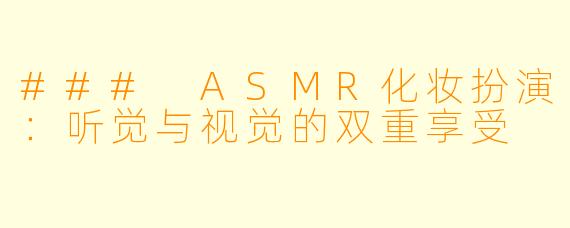 ### ASMR化妆扮演：听觉与视觉的双重享受