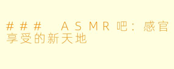 ### ASMR吧：感官享受的新天地