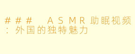 ### ASMR助眠视频：外国的独特魅力