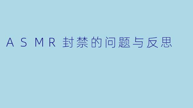 ASMR封禁的问题与反思