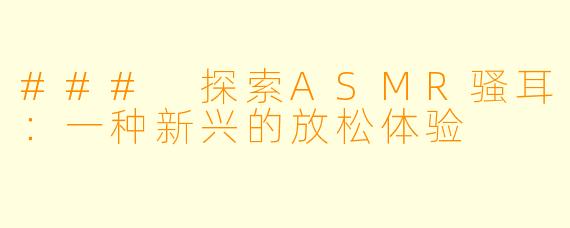 ### 探索ASMR骚耳：一种新兴的放松体验