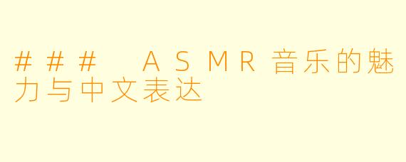 ### ASMR音乐的魅力与中文表达